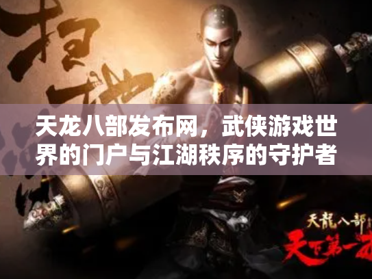 天龙八部发布网，武侠游戏世界的门户与江湖秩序的守护者