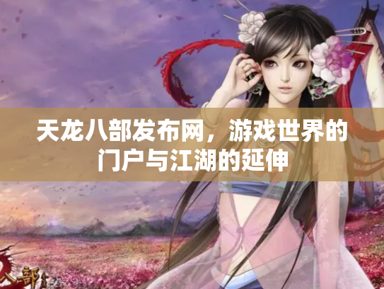 天龙八部发布网，游戏世界的门户与江湖的延伸