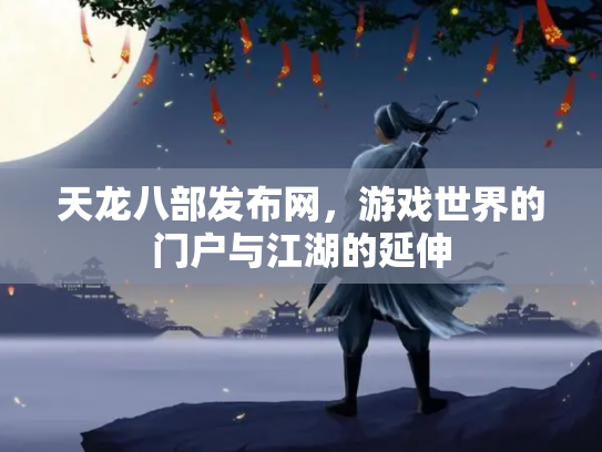 天龙八部发布网，游戏世界的门户与江湖的延伸