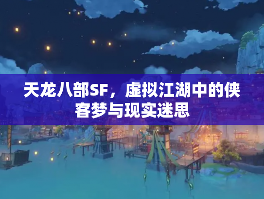 天龙八部SF，虚拟江湖中的侠客梦与现实迷思