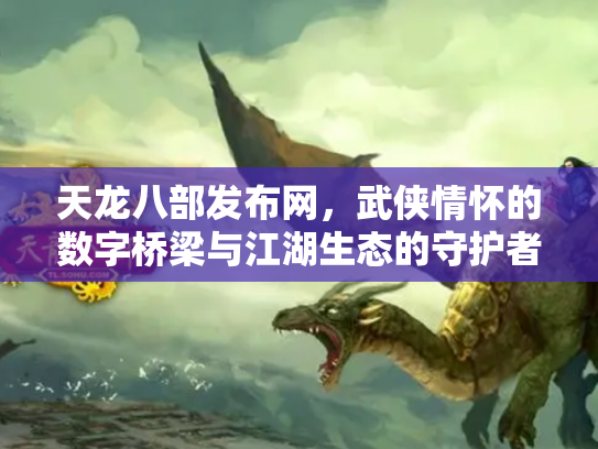 天龙八部发布网，武侠情怀的数字桥梁与江湖生态的守护者
