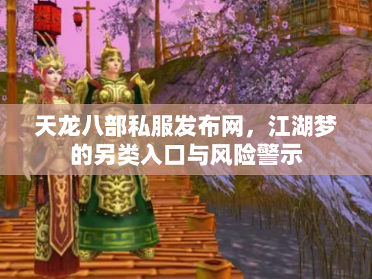 天龙八部私服发布网，江湖梦的另类入口与风险警示