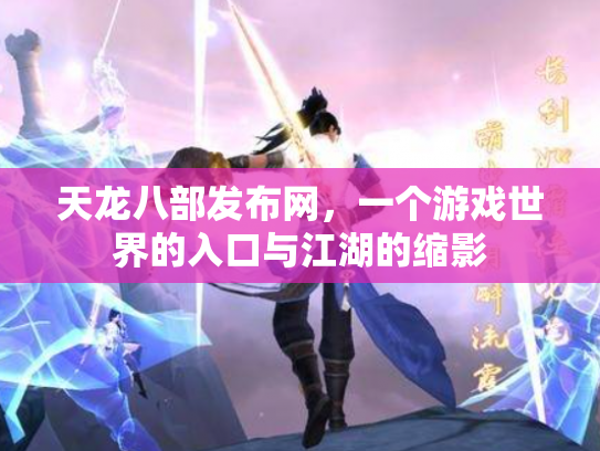 天龙八部发布网，一个游戏世界的入口与江湖的缩影