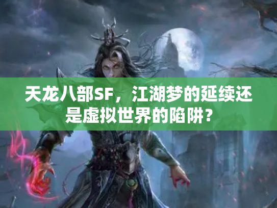 天龙八部SF，江湖梦的延续还是虚拟世界的陷阱？