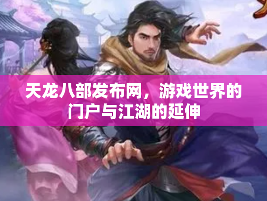 天龙八部发布网，游戏世界的门户与江湖的延伸
