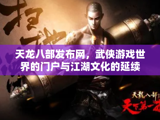 天龙八部发布网，武侠游戏世界的门户与江湖文化的延续