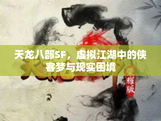 天龙八部SF，虚拟江湖中的侠客梦与现实困境