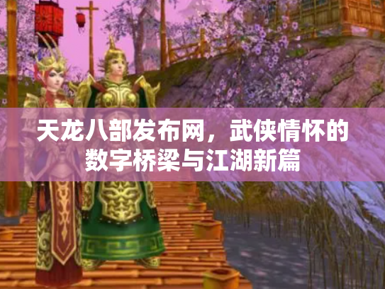 天龙八部发布网，武侠情怀的数字桥梁与江湖新篇