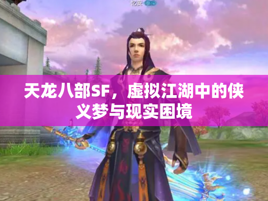 天龙八部SF，虚拟江湖中的侠义梦与现实困境