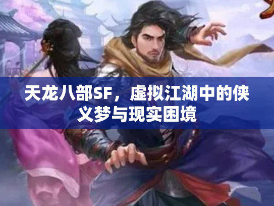 天龙八部SF，虚拟江湖中的侠义梦与现实困境