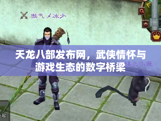 天龙八部发布网，武侠情怀与游戏生态的数字桥梁