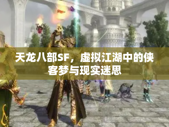 天龙八部SF，虚拟江湖中的侠客梦与现实迷思