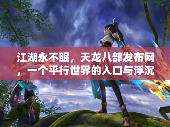江湖永不眠，天龙八部发布网，一个平行世界的入口与浮沉