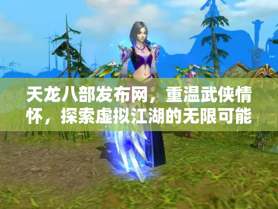 天龙八部发布网，重温武侠情怀，探索虚拟江湖的无限可能