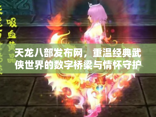 天龙八部发布网，重温经典武侠世界的数字桥梁与情怀守护者