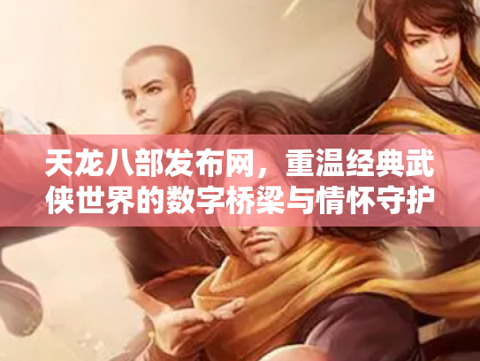 天龙八部发布网，重温经典武侠世界的数字桥梁与情怀守护者