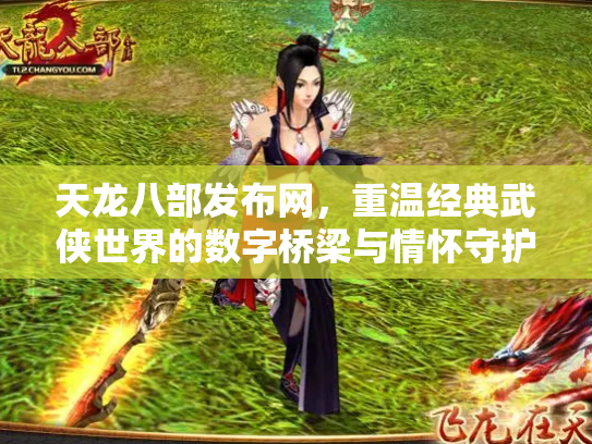天龙八部发布网，重温经典武侠世界的数字桥梁与情怀守护者