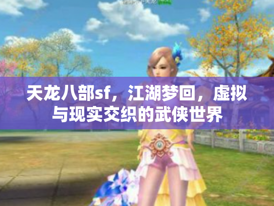 天龙八部sf，江湖梦回，虚拟与现实交织的武侠世界