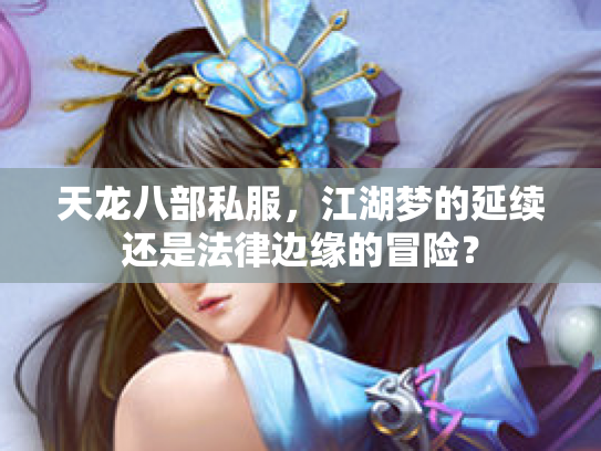 天龙八部私服，江湖梦的延续还是法律边缘的冒险？