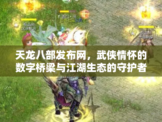 天龙八部发布网，武侠情怀的数字桥梁与江湖生态的守护者