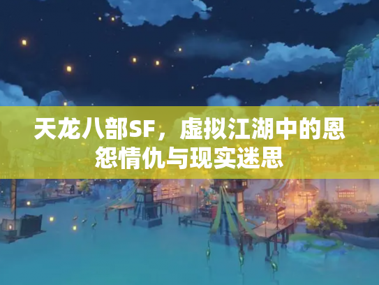 天龙八部SF，虚拟江湖中的恩怨情仇与现实迷思
