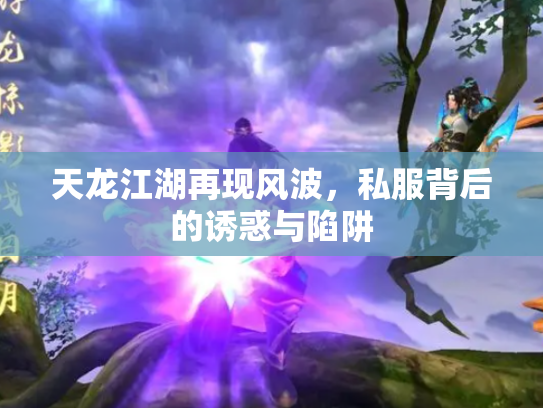 天龙江湖再现风波，私服背后的诱惑与陷阱