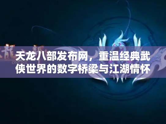 天龙八部发布网，重温经典武侠世界的数字桥梁与江湖情怀