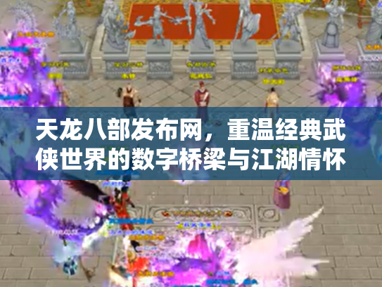天龙八部发布网，重温经典武侠世界的数字桥梁与江湖情怀