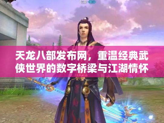 天龙八部发布网，重温经典武侠世界的数字桥梁与江湖情怀