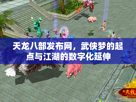 天龙八部发布网，武侠梦的起点与江湖的数字化延伸