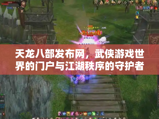 天龙八部发布网，武侠游戏世界的门户与江湖秩序的守护者