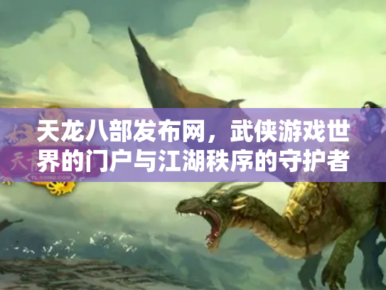 天龙八部发布网，武侠游戏世界的门户与江湖秩序的守护者