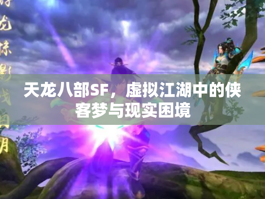 天龙八部SF，虚拟江湖中的侠客梦与现实困境