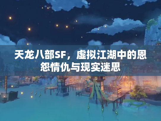 天龙八部SF，虚拟江湖中的恩怨情仇与现实迷思