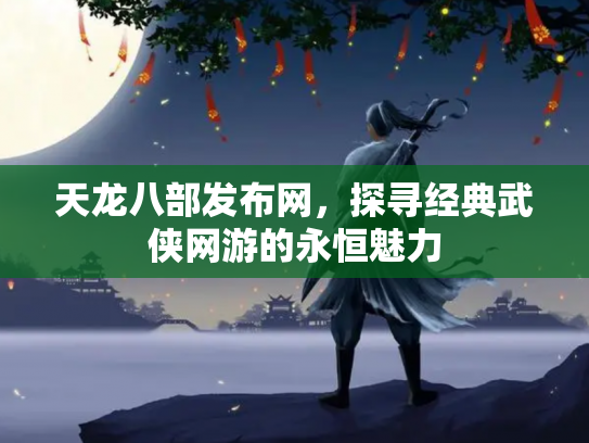 天龙八部发布网，探寻经典武侠网游的永恒魅力