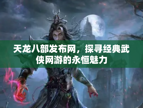 天龙八部发布网，探寻经典武侠网游的永恒魅力