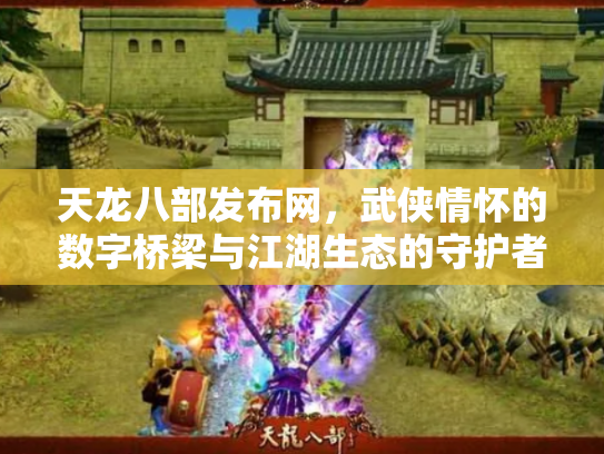天龙八部发布网，武侠情怀的数字桥梁与江湖生态的守护者