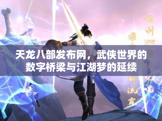 天龙八部发布网，武侠世界的数字桥梁与江湖梦的延续