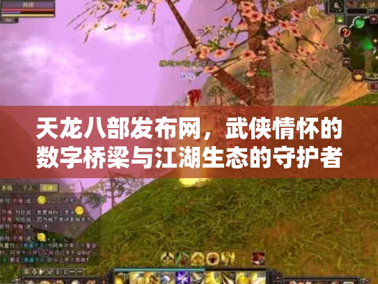 天龙八部发布网，武侠情怀的数字桥梁与江湖生态的守护者