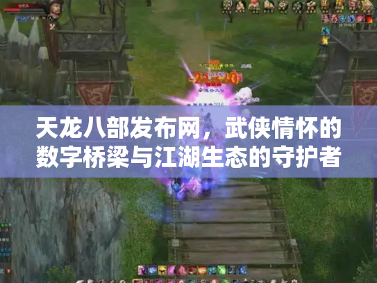 天龙八部发布网，武侠情怀的数字桥梁与江湖生态的守护者