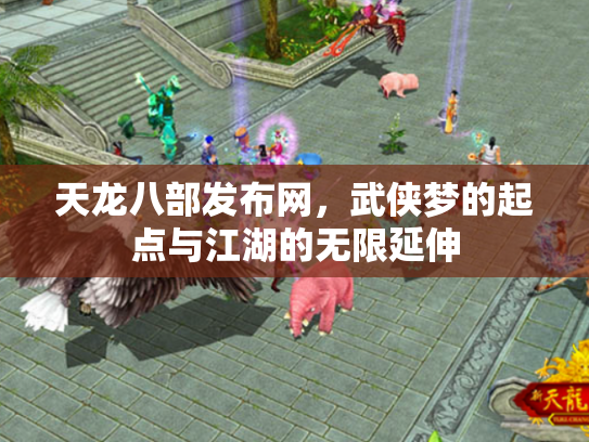 天龙八部发布网，武侠梦的起点与江湖的无限延伸