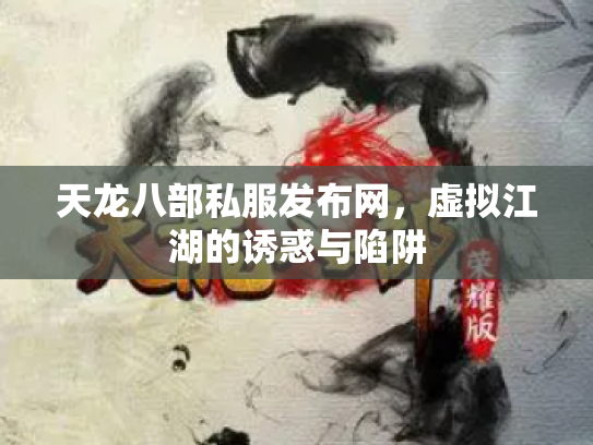 天龙八部私服发布网，虚拟江湖的诱惑与陷阱