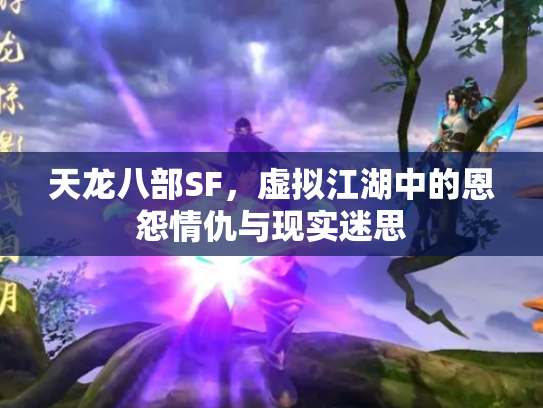 天龙八部SF，虚拟江湖中的恩怨情仇与现实迷思