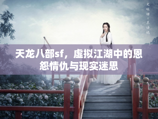 天龙八部sf，虚拟江湖中的恩怨情仇与现实迷思