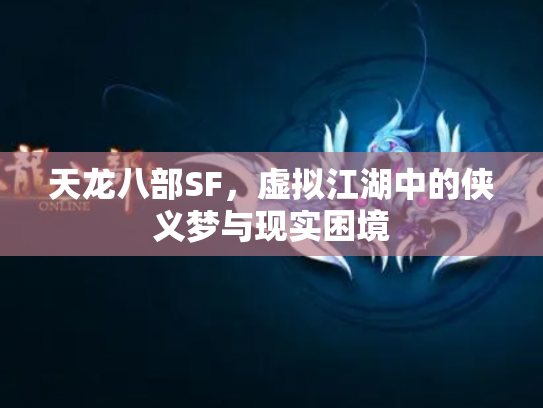 天龙八部SF，虚拟江湖中的侠义梦与现实困境