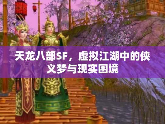 天龙八部SF，虚拟江湖中的侠义梦与现实困境