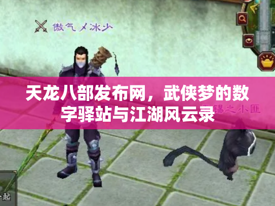 天龙八部发布网，武侠梦的数字驿站与江湖风云录