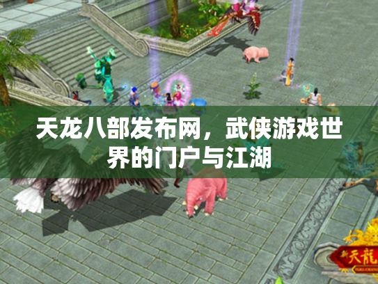 天龙八部发布网，武侠游戏世界的门户与江湖