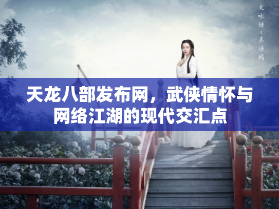 天龙八部发布网，武侠情怀与网络江湖的现代交汇点