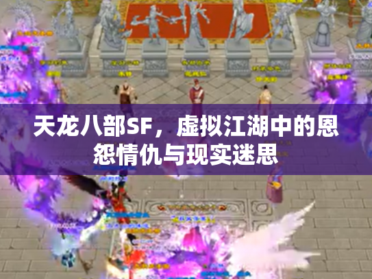 天龙八部SF，虚拟江湖中的恩怨情仇与现实迷思